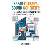 Speak Clearly, Sound Coherent: The Clarity & Structure Handbook for Smarter Speaking and Writing (Beyond Grammar: The English skills your grammar book never taught you)