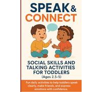 Speak & Connect: Social Skills and Talking Activities for Toddlers (Ages 2.5-5): Fun daily activities to help toddlers speak clearly, make friends, and express emotions with confidence