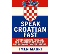 Speak Croatian Fast: 1,200 Essential Phrases for Travelers, Beginners, and Everyday Conversations