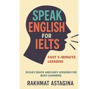 Speak English for IELTS: Fast 5-Minute Lessons: 30 Day Quick and Easy Lessons for Busy Learners (“IELTS Quick Boost Series”)