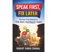 Speak First, Fix Later: The Fear-Free Method to Think, Speak & Sound Natural in English