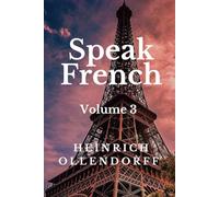 Speak French [Volume 3]: Concluding Lessons (Speak French - H. Ollendorff)