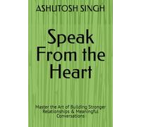 Speak From the Heart: Master the Art of Building Stronger Relationships & Meaningful Conversations