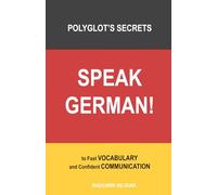 SPEAK GERMAN!: A Polyglot’s SECRETS to Fast VOCABULARY and Confident COMMUNICATION