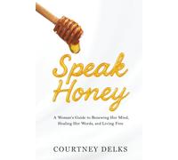 Speak Honey: A Woman's Guide to Renewing Her Mind, Healing Her Words, and Living Free