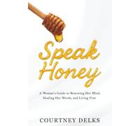 Speak Honey: A Woman's Guide to Renewing Her Mind, Healing Her Words, and Living Free