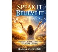 Speak It, Believe It: Prayer Declarations for Daily Victory