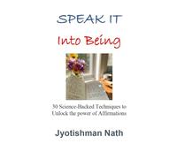 Speak It Into Being: 30 Science-Backed Techniques to Unlock the power of Affirmations