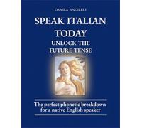 SPEAK ITALIAN TODAY - UNLOCK FUTURE TENSE (Unlock the Italian Language: The Renaissance Series)