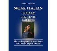 SPEAK ITALIAN TODAY - UNLOCK THE PAST TENSE (Unlock the Italian Language: The Renaissance Series)