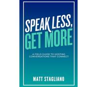Speak Less, Get More: A Field Guide to Hosting Conversations That Connect