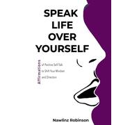 Speak Life Over Yourself: Affirmations of Positive Self-Talk to Shift Your Mindset and Direction