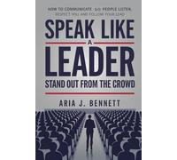 Speak Like a Leader - Stand Out from the Crowd: How to Communicate So People Listen, Respect You, and follow your lead