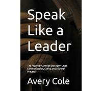 Speak Like a Leader: The Proven System for Executive-Level Communication, Clarity, and Strategic Presence