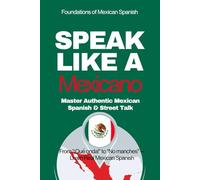 Speak Like a Mexicano: The Ultimate Guide to Mexican Spanish & Street Talk: Learn Real Conversations, Slang, and Cultural Expressions to Sound Like a Local