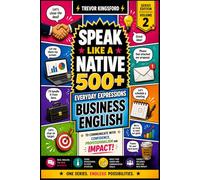 SPEAK LIKE A NATIVE: 500+ Business English Expressions for Real Professional Communication (The Native English Collection)