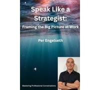 Speak Like a Strategist: Framing the Big Picture at Work (Mastering Professional Conversations)