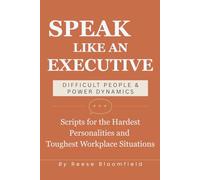 Speak Like an Executive - Difficult People & Power Dynamics: Scripts for the Hardest Personalities and Toughest Workplace Situations: 6