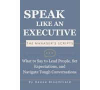 Speak Like an Executive - The Manager’s Scripts: What to Say to Lead People, Set Expectations, and Navigate Tough Conversations: 4
