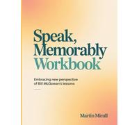 Speak, Memorably Workbook: Embracing New Perspective Of Bill McGowan's Lessons