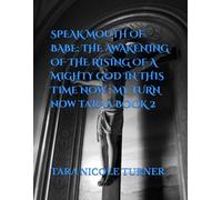 SPEAK MOUTH OF BABE: THE AWAKENING OF THE RISING OF A MIGHTY GOD IN THIS TIME OF NOW: MY TURN NOW TA'RAA BOOK 2