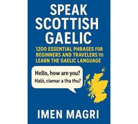 Speak Scottish Gaelic: 1200 Essential Phrases for Beginners and Travelers to Learn the Gaelic Language, Speak Confidently, and Discover Scottish Culture