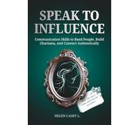 Speak to Influence: Communication Skills to Read People, Build Charisma, and Connect Authentically