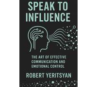 Speak to Influence: The Art of Effective Communication and Emotional Control