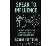 Speak to Influence: The Art of Effective Communication and Emotional Control