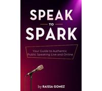 Speak to Spark: Your Guide to Authentic Public Speaking Live and Online