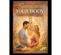 Speak to Your Body Daily Conversations for Lifelong Health: A gentle daily practice of gratitude, awareness, and natural wellness