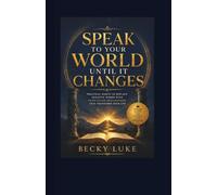 Speak to Your World Until It Changes: Practical Habits to Replace Negative Words with Faith-Filled Declarations That Transform Your Life