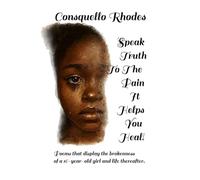 Speak Truth To The Pain It Helps You Heal!: Poems that display the brokenness of a 16-year-old girl and life thereafter.