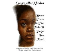 Speak Truth To The Pain It Helps You Heal!: Poems that display the brokenness of a 16 year old girl and life thereafter