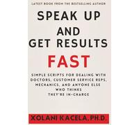 Speak Up And Get Results Fast: Simple Scripts For Dealing With Doctors, Mechanics, And Anyone Who Thinks They're In Charge