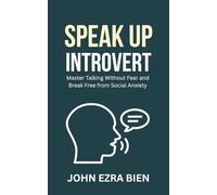 Speak Up Introvert: Master Talking Without Fear and Break Free from Social Anxiety