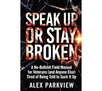 Speak Up or Stay Broken: A No-Bullshit Field Manual for Veterans (and Anyone Else) Tired of Being Told to Suck It Up