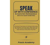 Speak Up With Confidence in 5 Days For Professionals Who Stay Silent in Meetings: A Practical 5-Day System for Working Professionals Who Hold Back Their Best Ideas and Watch Others Get the Credit