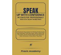 Speak Up With Confidence in 5 Days For Professionals Who Stay Silent in Meetings: A Practical 5-Day System for Working Professionals Who Hold Back Their Best Ideas and Watch Others Get the Credit