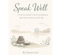 Speak Well: A Practical Guide to Rewiring Negative Self-Talk Into Positive Self-Talk