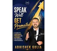 Speak Well, Get Promoted: A Guide to Confidence, Presence and Authority for Working Professionals