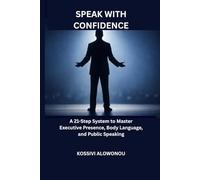 SPEAK WITH CONFIDENCE: A 21-Step System to Master Executive Presence, Body Language, and Public Speaking