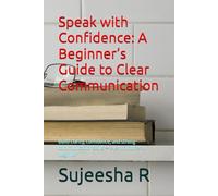 Speak with Confidence: A Beginner’s Guide to Clear Communication: Build clarity, confidence, and strong communication skills - even if you're a beginner
