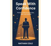 Speak With Confidence: A Practical Guide to Interviews, Presentations, and Public Speaking