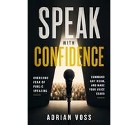 Speak With Confidence: Overcome Fear of Public Speaking, Command Any Room and Make Your Voice Heard