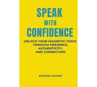 Speak with Confidence Unlock Your Magnetic Voice Through Presence, Authenticity, and Connection