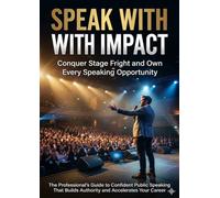 Speak With Impact: Conquer Stage Fright and Own Every Speaking Opportunity: The Professional's Guide to Confident Public Speaking That Builds Authority and Accelerates Your Career