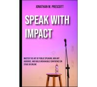 Speak with Impact: Master the Art of Public Speaking, Win Any Audience, and Build Unshakable Confidence on Stage or Online