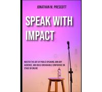 Speak with Impact: Master the Art of Public Speaking, Win Any Audience, and Build Unshakable Confidence on Stage or Online