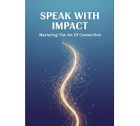 Speak With Impact: Mastering The Art Of Connection